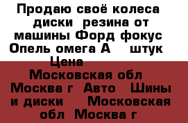 Продаю своё колеса, диски, резина от машины Форд фокус, Опель омега А (6 штук › Цена ­ 4 000 - Московская обл., Москва г. Авто » Шины и диски   . Московская обл.,Москва г.